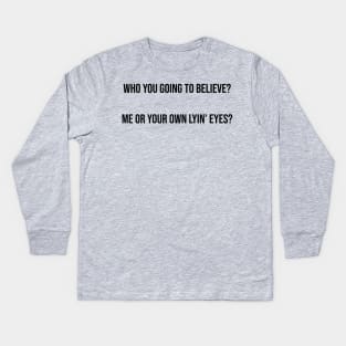 Who you going to believe? Me or your own lyin’ eyes? Kids Long Sleeve T-Shirt